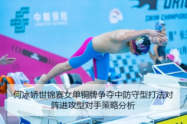 何冰娇世锦赛女单铜牌争夺中防守型打法对阵进攻型对手策略分析